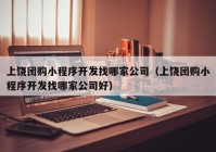 上饶团购小程序开发找哪家公司（上饶团购小程序开发找哪家公司好）