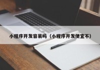 小程序开发容易吗（小程序开发便宜不）