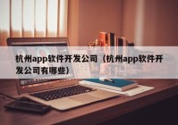 杭州app软件开发公司（杭州app软件开发公司有哪些）