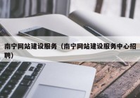 南宁网站建设服务（南宁网站建设服务中心招聘）